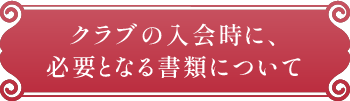 クラブの入会時に、必要となる書類について